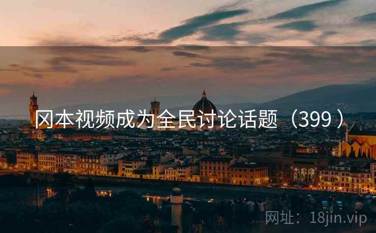 冈本视频成为全民讨论话题(399 )