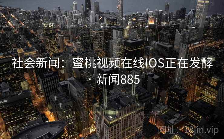 社会新闻:蜜桃视频在线IOS正在发酵 · 新闻885