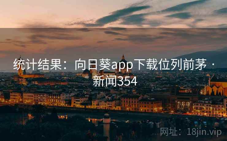 统计结果：向日葵app下载位列前茅 · 新闻354