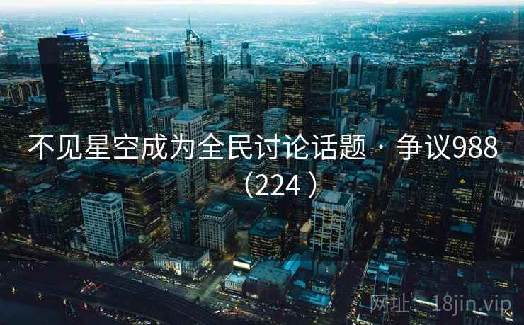 不见星空成为全民讨论话题 · 争议988(224 ) 第2张 不见星空成为全民讨论话题 · 争议988(224 ) 第2张