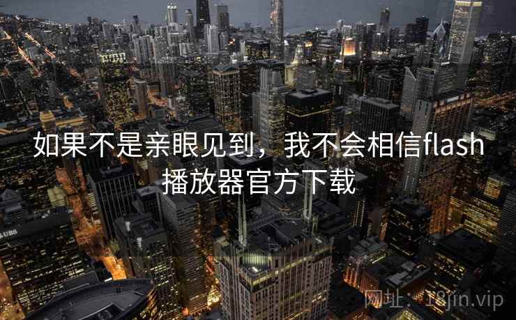 如果不是亲眼见到，我不会相信flash播放器官方下载