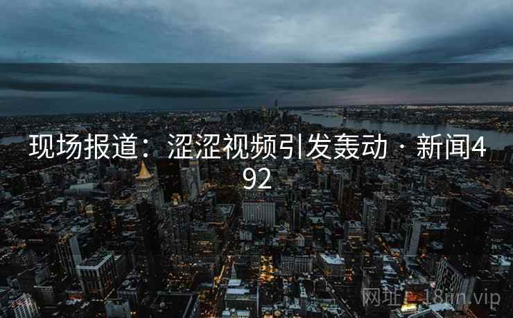 现场报道：涩涩视频引发轰动 · 新闻492