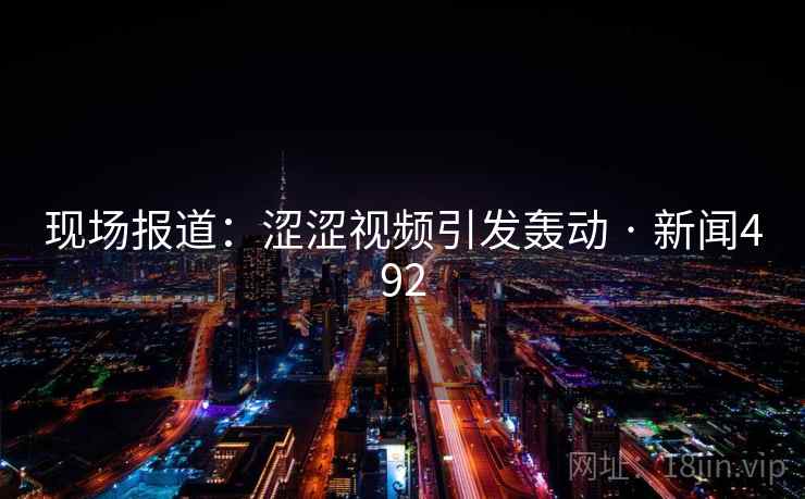 现场报道：涩涩视频引发轰动 · 新闻492