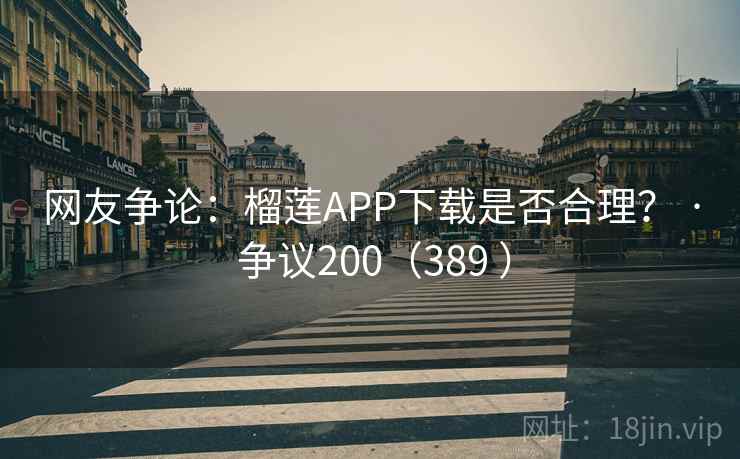 网友争论:榴莲APP下载是否合理? · 争议200(389 )
