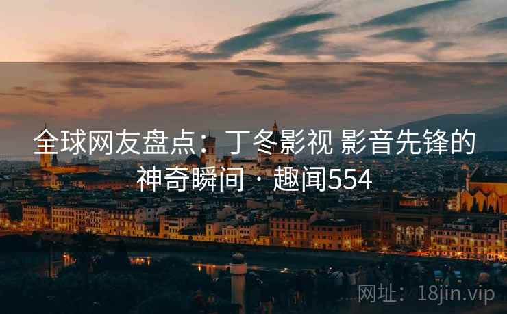 全球网友盘点:丁冬影视 影音先锋的神奇瞬间 · 趣闻554