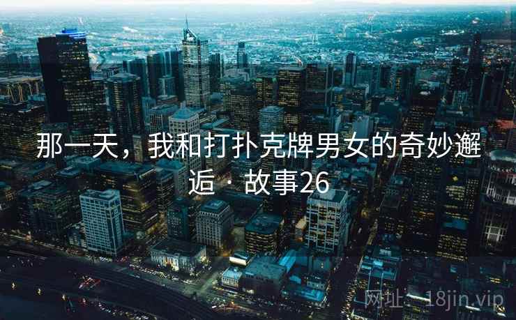 那一天，我和打扑克牌男女的奇妙邂逅 · 故事26