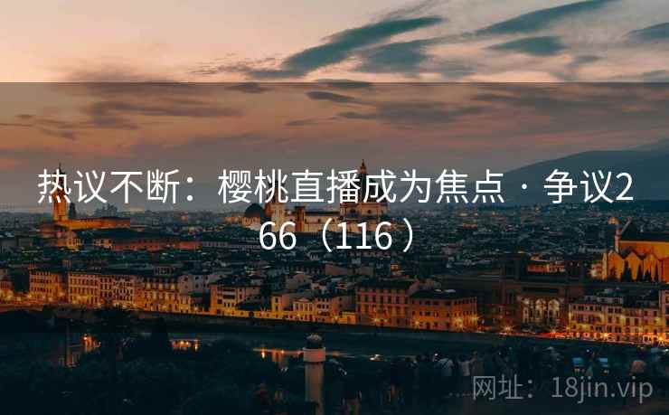 热议不断：樱桃直播成为焦点 · 争议266（116 ）