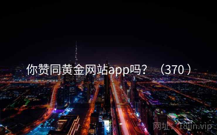 你赞同黄金网站app吗？（370 ）