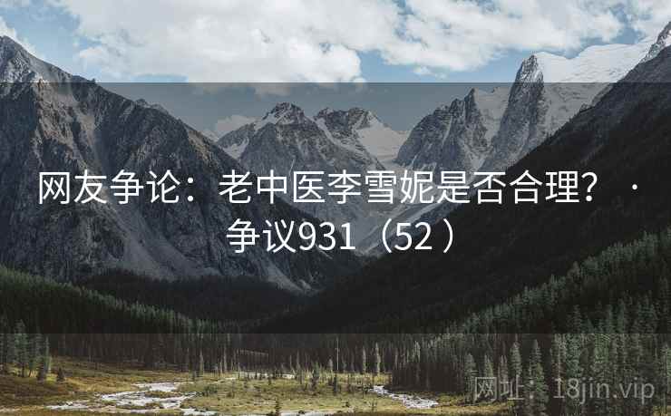 网友争论:老中医李雪妮是否合理? · 争议931(52 )