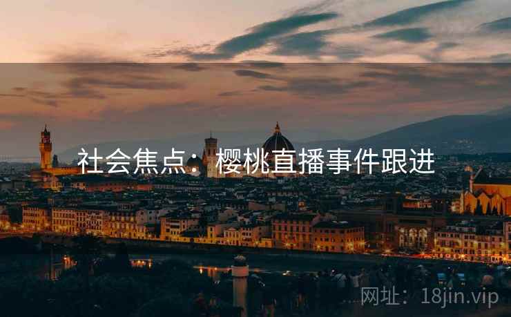 社会焦点:樱桃直播事件跟进