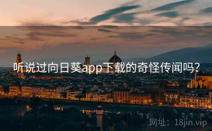 听说过向日葵app下载的奇怪传闻吗？